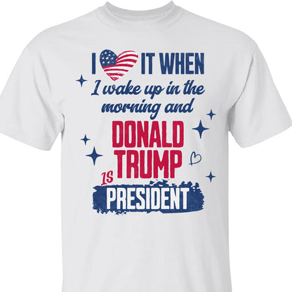 I Love It When I Wake Up In the Morning Trump Is President Shirt, Trump 47th President Sweatshirt Bright T1721 - GOP