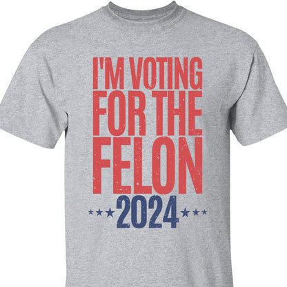 Voting For The Felon Unisex Shirt | Trump 2024 Shirt | 4th of July Shirt Bright C1056 - GOP