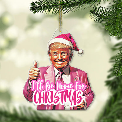 Pink Trump I'll Be Home For Christmas, Humorous Trump Christmas Acrylic Ornament | Perfect for Car & Christmas Tree Decor T1664 - GOP