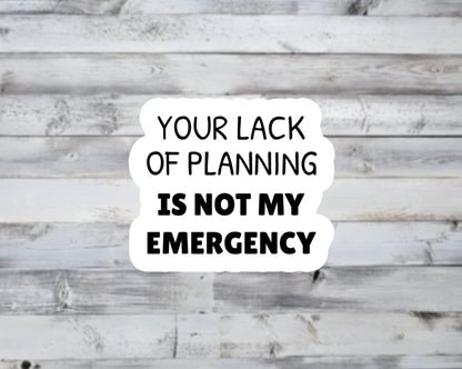 Lack of Planning Not My Emergency Vinyl Sticker