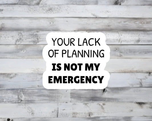 Lack of Planning Not My Emergency Vinyl Sticker