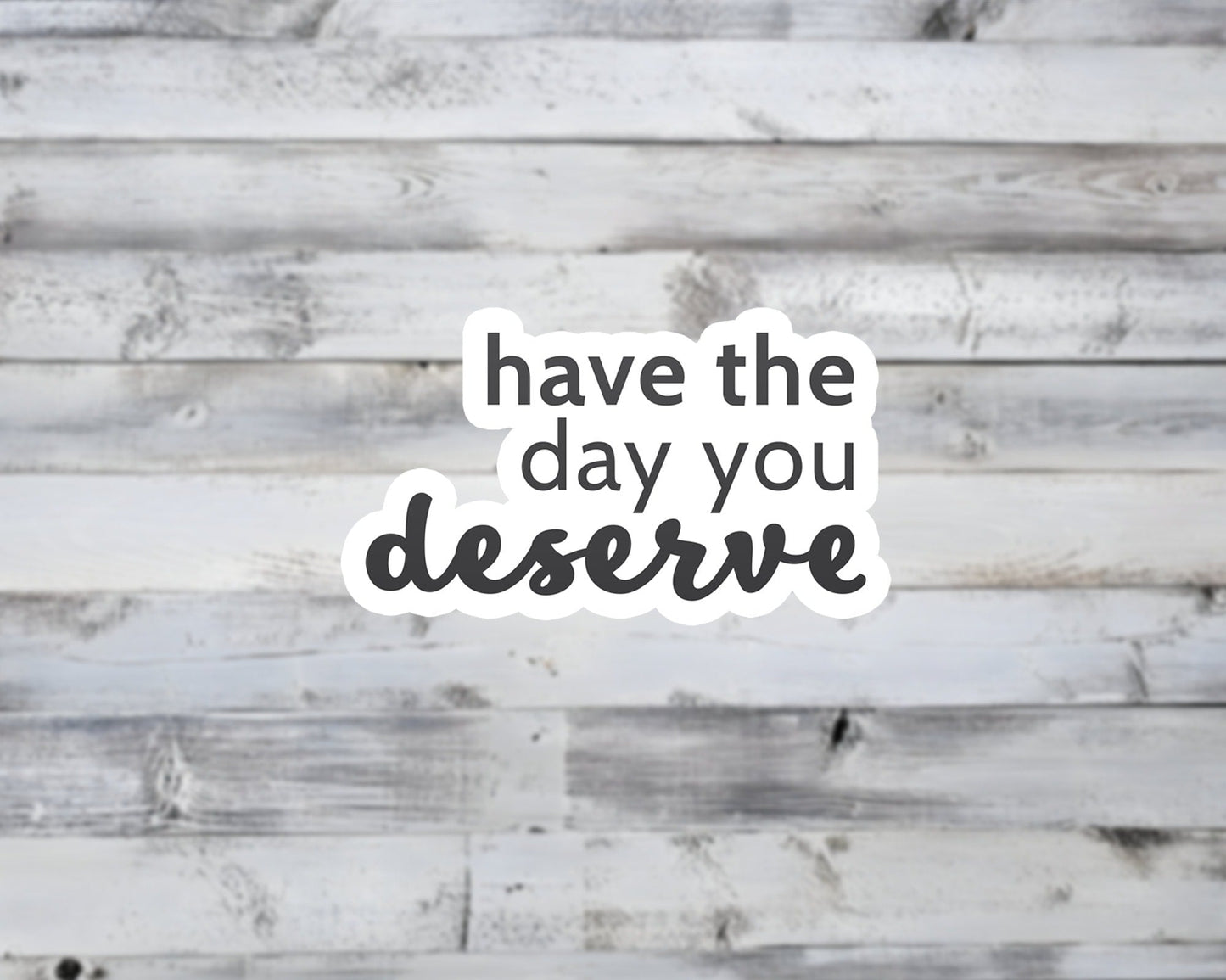 Have The Day You Deserve Vinyl Sticker