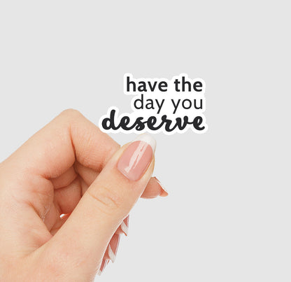 Have The Day You Deserve Vinyl Sticker
