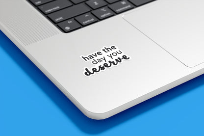Have The Day You Deserve Vinyl Sticker