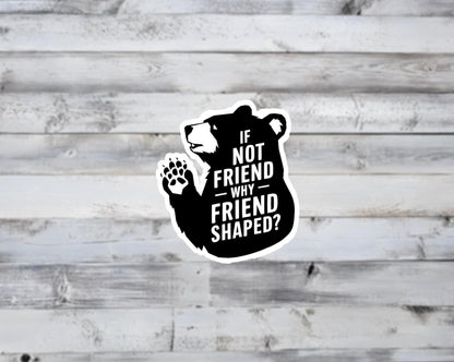 If Not Friend Why Friend Shaped Bear Vinyl Sticker