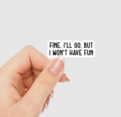 Fine, I'll Go, But I Won't Have Fun Vinyl Sticker