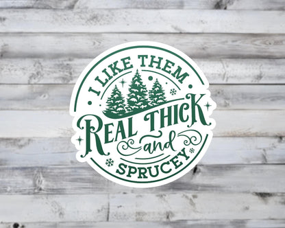 I Like Them Real Thick and Sprucey Vinyl Sticker
