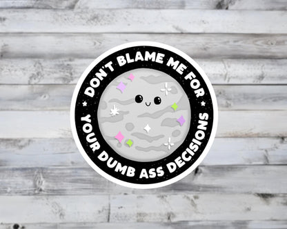 Don't Blame Me For Your Dumb Ass Decisions Vinyl Sticker