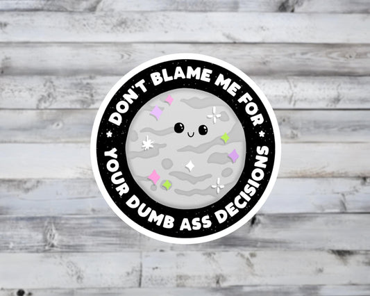 Don't Blame Me For Your Dumb Ass Decisions Vinyl Sticker