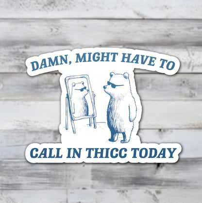 Damn Might Have To Call In Thicc Today Vinyl Sticker